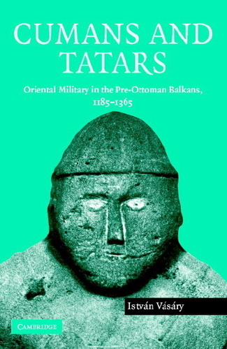 Cumans and Tatars: Oriental Military in the Pre-Ottoman Balkans, 1185-1365