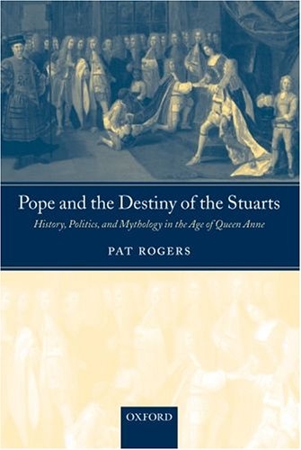 Pope and the Destiny of the Stuarts: History, Politics, and Mythology in the Age of Queen Anne